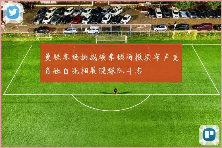 曼联客场挑战埃弗顿海报发布卢克肖独自亮相展现球队斗志