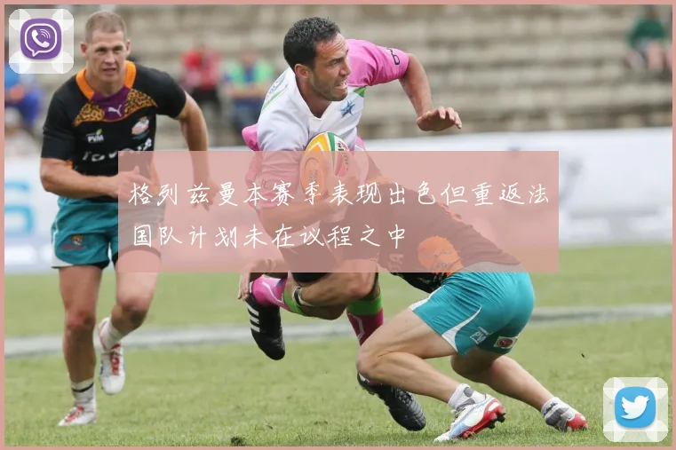 格列兹曼本赛季表现出色但重返法国队计划未在议程之中