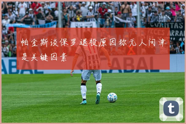 帕金斯谈保罗退役原因称无人问津是关键因素