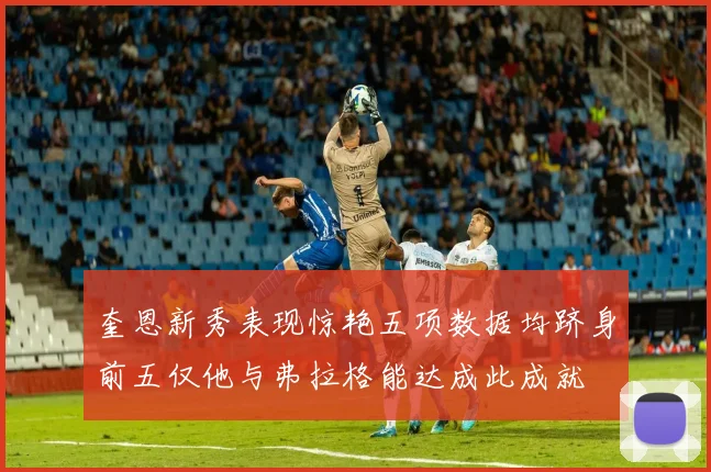奎恩新秀表现惊艳五项数据均跻身前五仅他与弗拉格能达成此成就