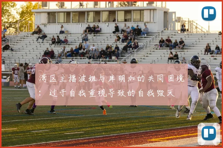 湾区主播波姐与库明加的共同困境：过于自我重视导致的自我毁灭
